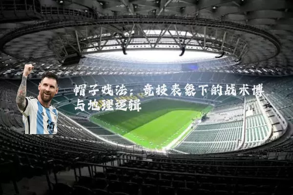 帽子戏法：竞技表象下的战术博弈与地理逻辑