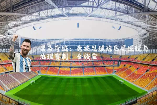 黑马奇迹：竞技足球的底层逻辑与地理赛制耦合效应