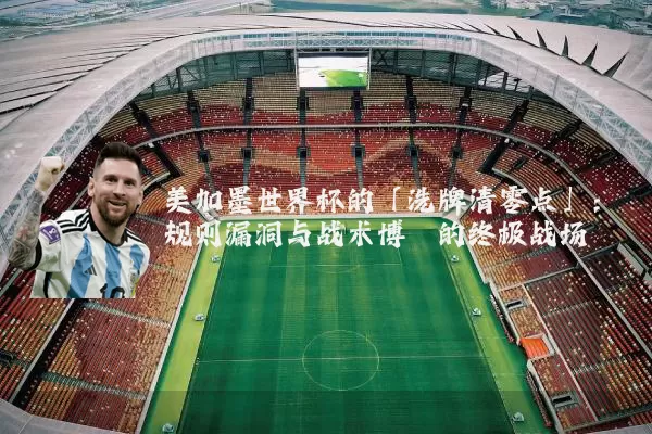 美加墨世界杯的「洗牌清零点」：规则漏洞与战术博弈的终极战场