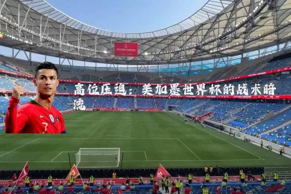 高位压迫：美加墨世界杯的战术暗流
