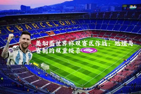 美加墨世界杯双赛区作战：地理与赛制的双重绞杀