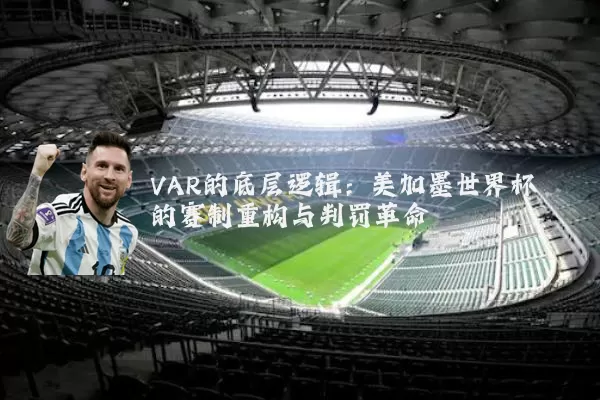 VAR的底层逻辑:美加墨世界杯的赛制重构与判罚革命