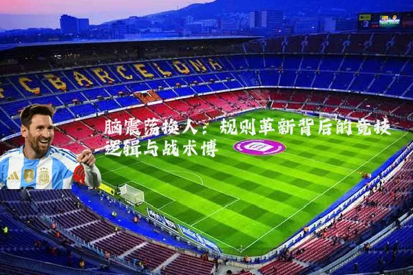 脑震荡换人：规则革新背后的竞技逻辑与战术博弈