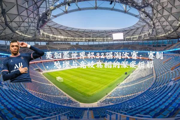 美加墨世界杯32强淘汰赛：赛制、地理与竞技真相的深度拆解
