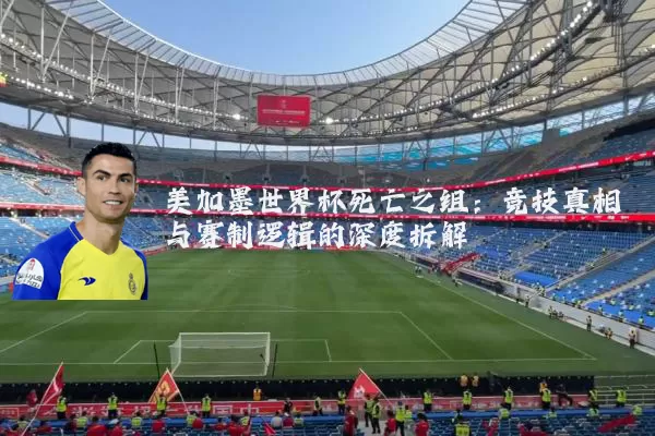 美加墨世界杯死亡之组：竞技真相与赛制逻辑的深度拆解